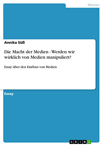 Die Macht der Medien - Werden wir wirklich von Medien manipuliert?: Essay über den Einfluss von Medien von GRIN Verlag