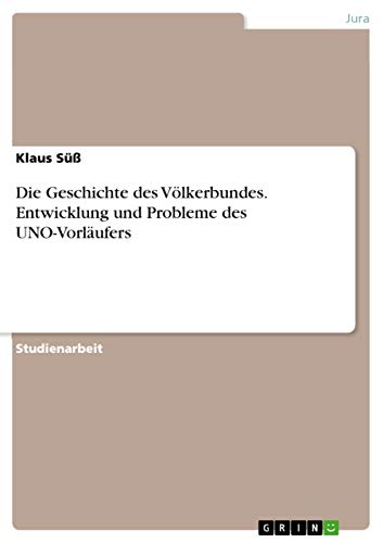 Die Geschichte des Völkerbundes. Entwicklung und Probleme des UNO-Vorläufers von Grin Publishing