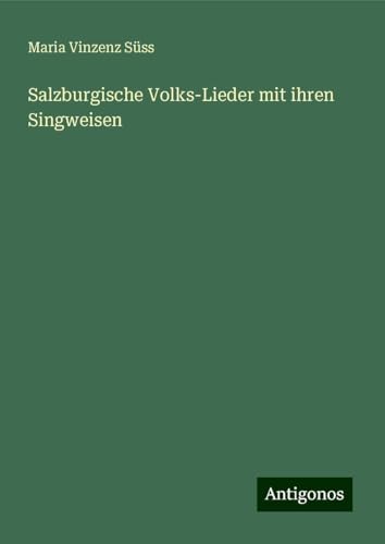 Salzburgische Volks-Lieder mit ihren Singweisen von Antigonos Verlag