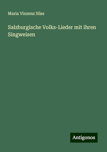 Salzburgische Volks-Lieder mit ihren Singweisen von Antigonos Verlag