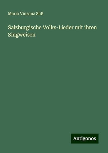 Salzburgische Volks-Lieder mit ihren Singweisen von Antigonos Verlag