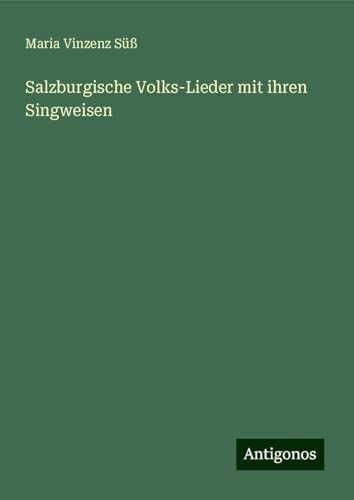 Salzburgische Volks-Lieder mit ihren Singweisen von Antigonos Verlag