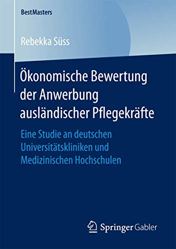 Ökonomische Bewertung der Anwerbung ausländischer Pflegekräfte: Eine Studie an deutschen Universitätskliniken und Medizinischen Hochschulen (BestMasters) von Springer