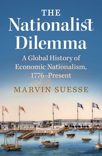 The Nationalist Dilemma: A Global History of Economic Nationalism, 1776-present von Cambridge University Press