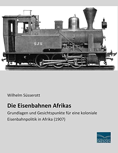 Die Eisenbahnen Afrikas: Grundlagen und Gesichtspunkte für eine koloniale Eisenbahnpolitik in Afrika (1907)
