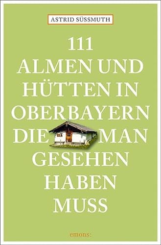 111 Almen und Hütten in Oberbayern, die man gesehen haben muss: Reiseführer (111 Orte ...)
