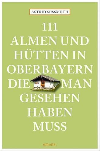 111 Almen und Hütten in Oberbayern, die man gesehen haben muss: Reiseführer (111 Orte ...) von Emons Verlag