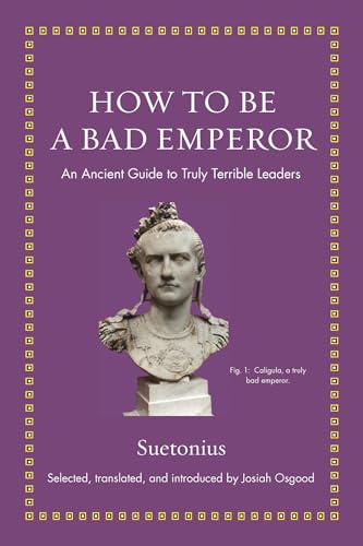 How to Be a Bad Emperor: An Ancient Guide to Truly Terrible Leaders (Ancient Wisdom for Modern Readers)