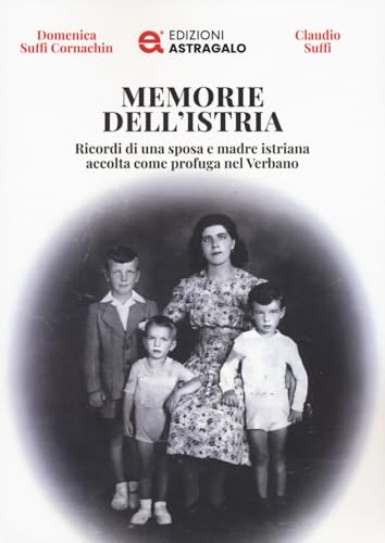Memorie dell'Istria. Ricordi di una sposa e madre istriana accolta come profuga nel Verbano von Edizioni Astragalo