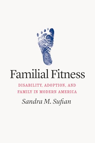 Familial Fitness: Disability, Adoption, and Family in Modern America von University of Chicago Press
