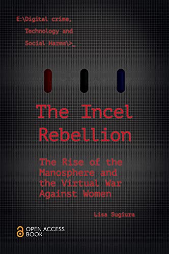 The Incel Rebellion: The Rise of the Manosphere and the Virtual War Against Women (Emerald Studies in Digital Crime, Technology and Social Harms)