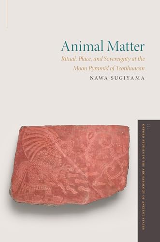 Animal Matter: Ritual, Place, and Sovereignty at the Moon Pyramid of Teotihuacan (Oxford Studies in the Archaeology of Ancient States) von Oxford University Press Inc