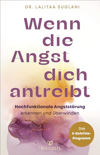 Wenn die Angst dich antreibt: Hochfunktionale Angststörung erkennen und überwinden - Das 5-Schritte-Programm von Kailash