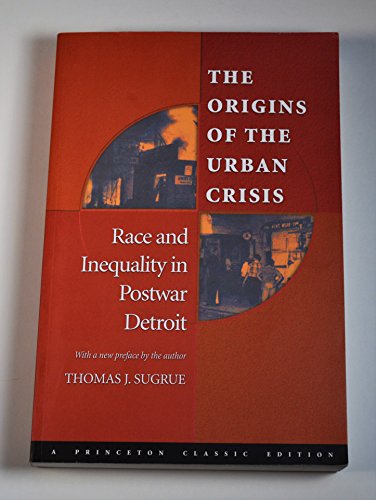 The Origins of the Urban Crisis: Race and Inequality in Postwar Detroit (Princeton Studies in American Politics)