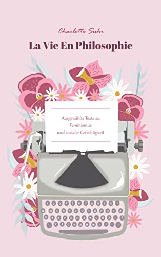 La Vie En Philosophie: Ausgewählte Texte zu Feminismus und sozialer Gerechtigkeit La Vie En Philosophie: Ausgewählte Texte zu Feminismus und sozialer Gerechtigkeit
