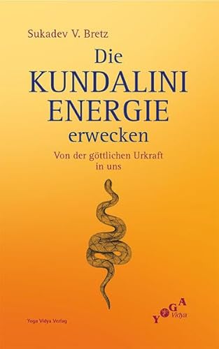 Die Kundalini-Energie erwecken: Von der göttlichen Urkraft in uns von Yoga Vidya