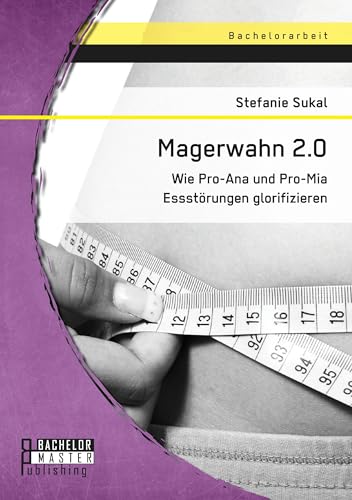 Magerwahn 2.0: Wie Pro-Ana und Pro-Mia Essstörungen glorifizieren von Bachelor + Master Publishing