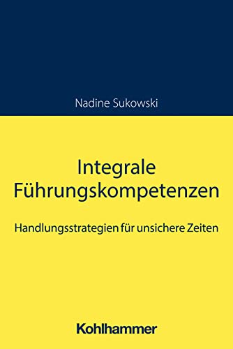 Integrale Führungskompetenzen: Handlungsstrategien für unsichere Zeiten von W. Kohlhammer GmbH