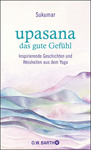 upasana - das gute Gefühl: Inspirierende Geschichten und Weisheiten aus dem Yoga von Barth O.W.