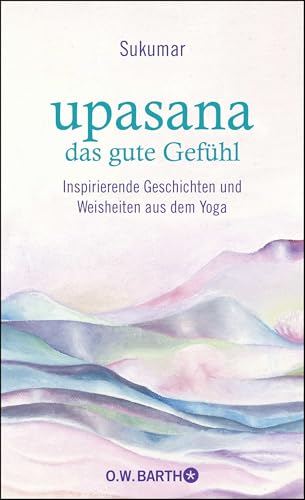 upasana - das gute Gefühl: Inspirierende Geschichten und Weisheiten aus dem Yoga