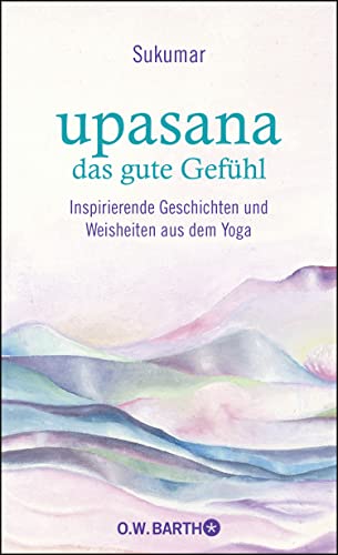 upasana - das gute Gefühl: Inspirierende Geschichten und Weisheiten aus dem Yoga