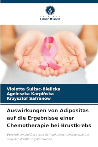 Auswirkungen von Adipositas auf die Ergebnisse einer Chemotherapie bei Brustkrebs: Doxorubicin und Docetaxel als Induktionschemotherapie bei adipösen Brustkrebspatientinnen von Verlag Unser Wissen