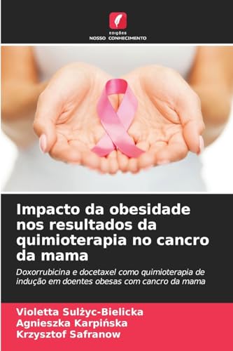 Impacto da obesidade nos resultados da quimioterapia no cancro da mama: Doxorrubicina e docetaxel como quimioterapia de indução em doentes obesas com cancro da mama von Edições Nosso Conhecimento