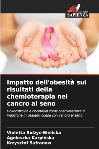 Impatto dell'obesità sui risultati della chemioterapia nel cancro al seno: Doxorubicina e docetaxel come chemioterapia di induzione in pazienti obese con cancro al seno von Edizioni Sapienza