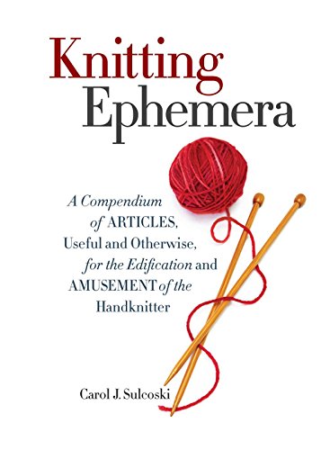 Knitting Ephemera: A Compendium of Articles, Useful and Otherwise, for the Edification and Amusement of the Handknitter Knitting Ephemera: A Compendium of Articles, Useful and Otherwise, for the Edification and Amusement of the Handknitter von Sixth & Spring Books