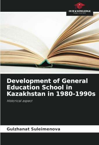 Development of General Education School in Kazakhstan in 1980-1990s: Historical aspect von Our Knowledge Publishing