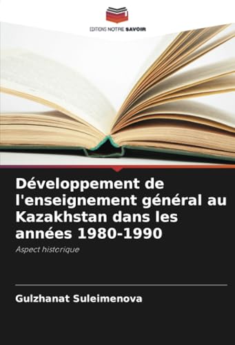 Développement de l'enseignement général au Kazakhstan dans les années 1980-1990: Aspect historique von Editions Notre Savoir