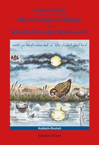 Oh wie schön ist Fliegen oder Wie die Ente den Mond sucht (Deutsch-Arabisch): Ein Märchen für deutsche und arabische Kinder