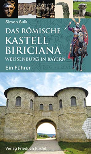Das römische Kastell Biriciana Weißenburg in Bayern: Ein Führer (Archäologie in Bayern)