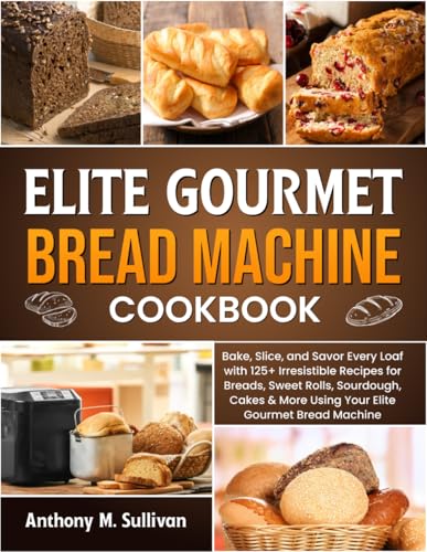 Elite Gourmet Bread Machine Cookbook: Bake, Slice, and Savor Every Loaf with 125+ Irresistible Recipes for Breads, Sweet Rolls, Sourdough, Cakes & More Using Your Elite Gourmet Bread Machine von Independently published