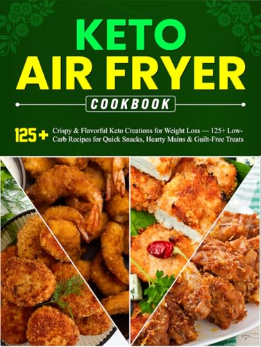 Keto Air Fryer Cookbook: Crispy & Flavorful Keto Creations for Weight Loss — 125+ Low-Carb Recipes for Quick Snacks, Hearty Mains & Guilt-Free Treats von Independently published
