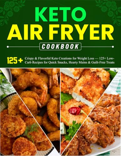 Keto Air Fryer Cookbook: Crispy & Flavorful Keto Creations for Weight Loss — 125+ Low-Carb Recipes for Quick Snacks, Hearty Mains & Guilt-Free Treats von Independently published