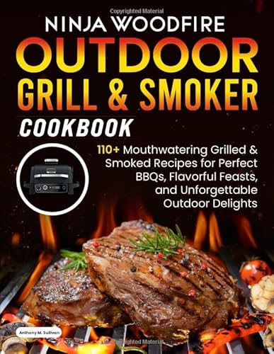 Ninja Woodfire Outdoor Grill & Smoker Cookbook: 110 + Irresistible Grilled & Smoked Recipes for Perfect BBQs, Flavorful Feasts, and Outdoor Delights von Independently published