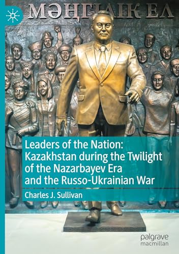 Leaders of the Nation: Kazakhstan during the Twilight of the Nazarbayev Era and the Russo-Ukrainian War von Palgrave Macmillan