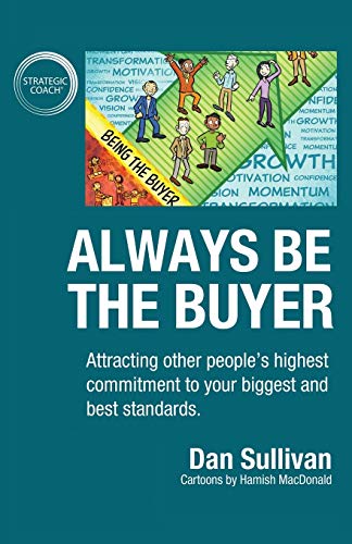 Always Be The Buyer: Attracting other people's highest commitment to your biggest and best standards Always Be The Buyer: Attracting other people's highest commitment to your biggest and best standards