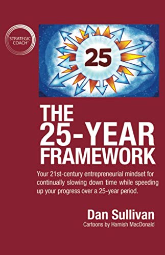 The 25-Year Framework: Your 21st-century entrepreneurial mindset for continually slowing down time while speeding up your progress over a 25-year period