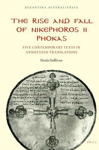 The Rise and Fall of Nikephoros II Phokas: Five Contemporary Texts in Annotated Translations (Byzantina Australiensia, 23) von Brill