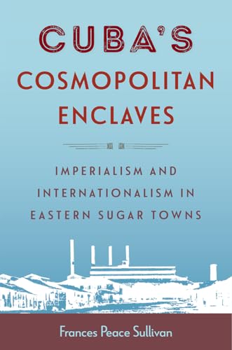 Cuba's Cosmopolitan Enclaves: Imperialism and Internationalism in Eastern Sugar Towns (Caribbean Crossroads: Race, Identity, and Freedom Struggles) von University Press of Florida