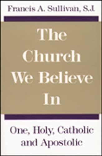 The Church We Believe in: One, Holy, Catholic and Apostolic