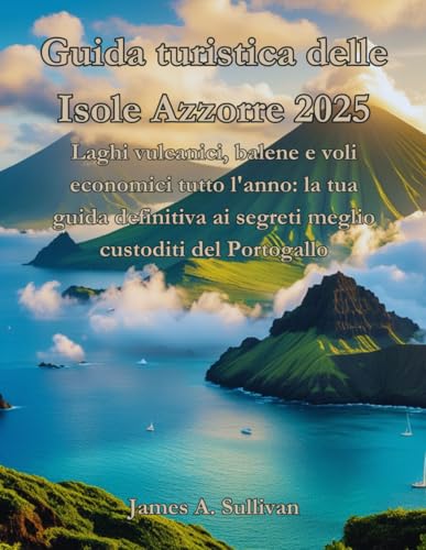 Guida turistica delle Isole Azzorre 2025: Laghi vulcanici, balene e voli economici tutto l'anno: la tua guida definitiva ai segreti meglio custoditi del Portogallo von Independently published