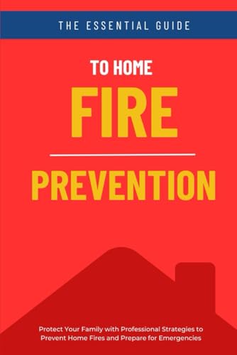The 'Essential Guide to Home Fire Prevention: Protect Your Family with Professional Strategies to Prevent Home Fires and Prepare for Emergencies von Independently published