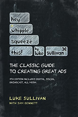 Hey, Whipple, Squeeze This: The Classic Guide to Creating Great Ads