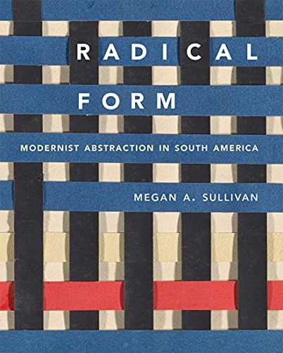 Radical Form: Modernist Abstraction in South America Radical Form: Modernist Abstraction in South America