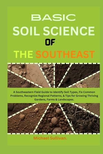 Basic Soil Science of the Southeast: A Southeastern Field Guide to Identify Soil Types, Fix Common Problems, Recognize Regional Patterns, & Tips for Growing Thriving Gardens, Farms & Landscapes von Independently published