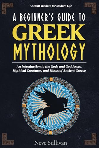 A Beginner's Guide to Greek Mythology: An Introduction to the Gods and Goddesses, Mythical Creatures, and Muses of Ancient Greece von Independently published