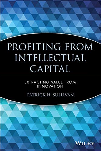 Profiting from Intellectual Capital: Extracting Value from Innovation (Intellectual Property-General, Law, Accounting & Finance, Management, Licensing, Special Topics)